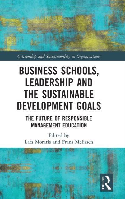 Business Schools, Leadership and the Sustainable Development Goals : The Future of Responsible Management Education
