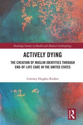 Actively Dying : The Creation of Muslim Identities through End-of-Life Care in the United States