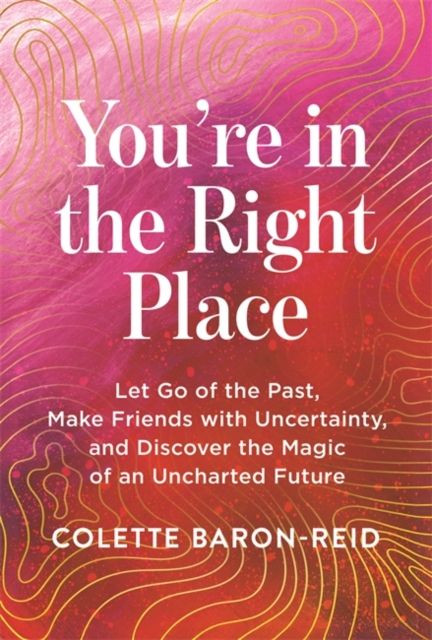 You're in the Right Place : Let Go of the Past, Make Friends with Uncertainty and Discover the Magic of an Uncharted Future