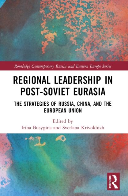 Regional Leadership in Post-Soviet Eurasia : The Strategies of Russia, China, and the European Union