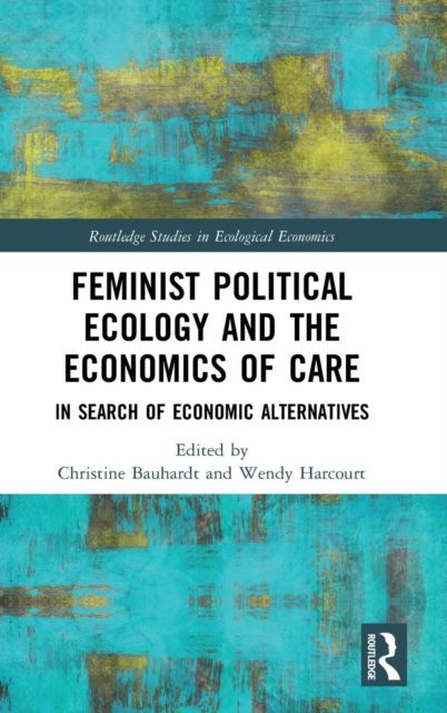 Feminist Political Ecology and the Economics of Care : In Search of Economic Alternatives