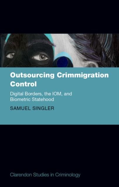 Outsourcing Crimmigration Control : Digital Borders, the IOM, and Biometric Statehood