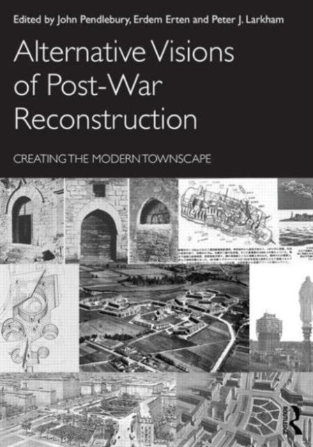 Alternative Visions of Post-War Reconstruction : Creating the modern townscape