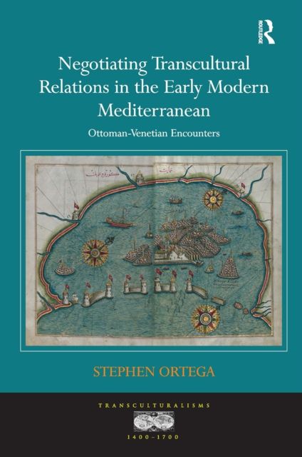 Negotiating Transcultural Relations in the Early Modern Mediterranean : Ottoman-Venetian Encounters