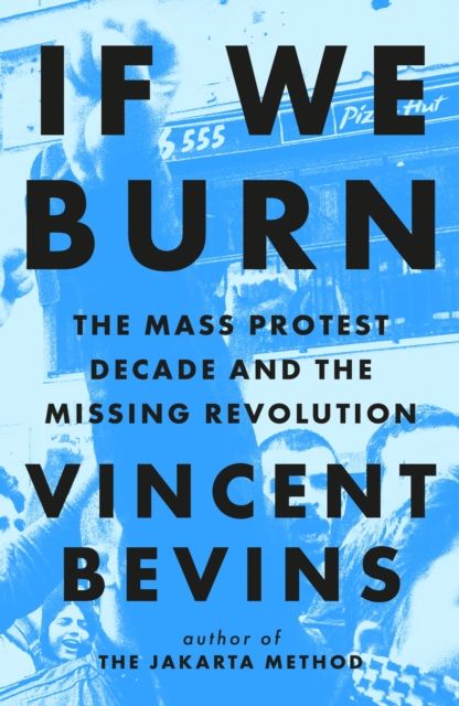 If We Burn: The Mass Protest Decade and the Missing Revolution : 'as good as journalism gets'