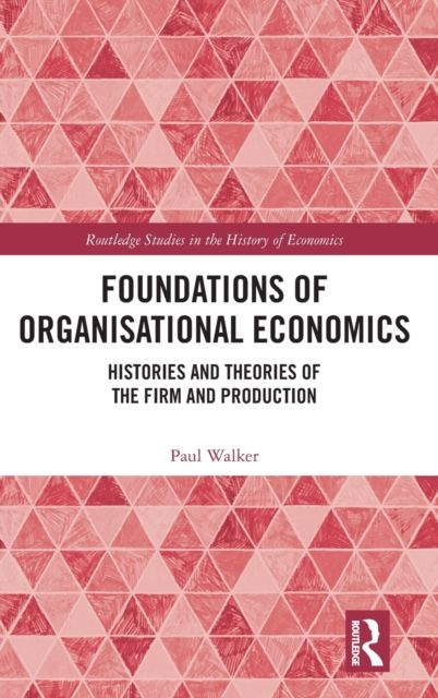 Foundations of Organisational Economics : Histories and Theories of the Firm and Production