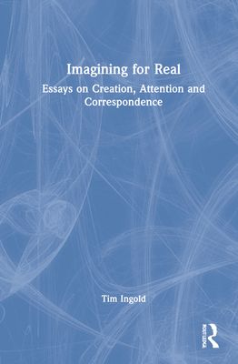 Imagining for Real : Essays on Creation, Attention and Correspondence