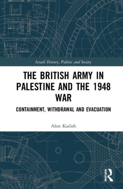 The British Army in Palestine and the 1948 War : Containment, Withdrawal and Evacuation