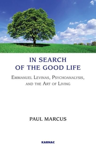 In Search of the Good Life : Emmanuel Levinas, Psychoanalysis and the Art of Living