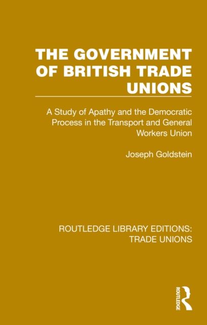 Forsidebilde av The Government of British Trade Unions : A Study of Apathy and the Democratic Process in the Transport and General Workers Union