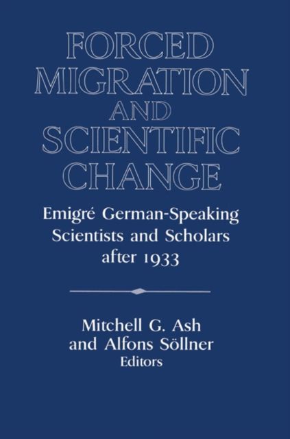 Forced Migration and Scientific Change : Emigre German-Speaking Scientists and Scholars after 1933