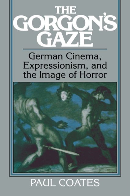 The Gorgon's Gaze : German Cinema, Expressionism, and the Image of Horror