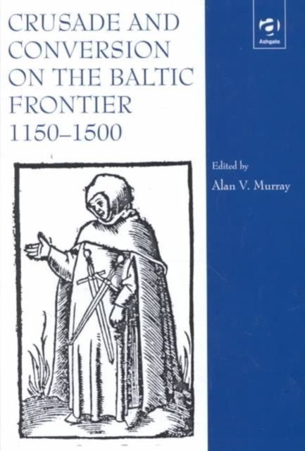 Crusade and Conversion on the Baltic Frontier 1150–1500
