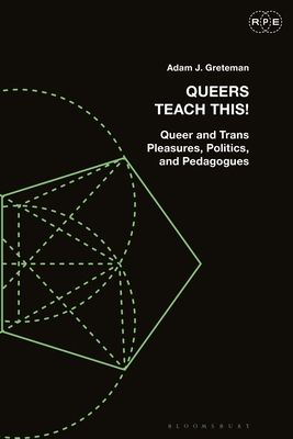 Queers Teach This! : Queer and Trans Pleasures, Politics, and Pedagogues