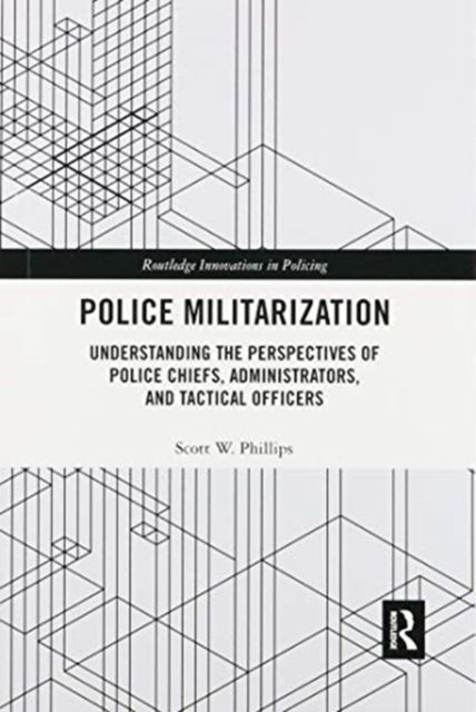 Police Militarization : Understanding the Perspectives of Police Chiefs, Administrators, and Tactical Officers