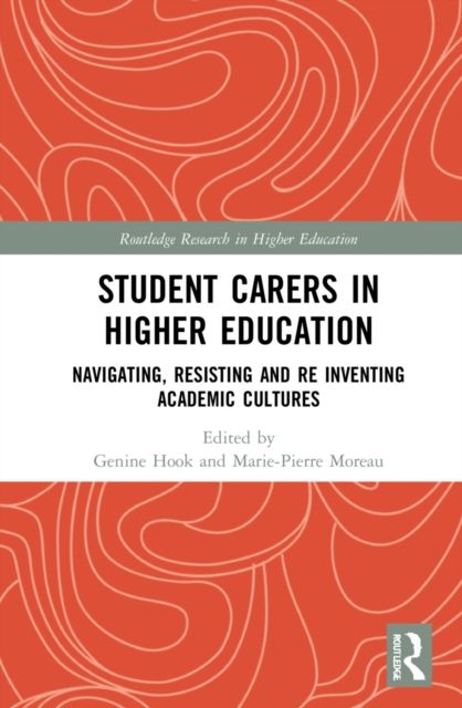 Student Carers in Higher Education : Navigating, Resisting, and Re-inventing Academic Cultures