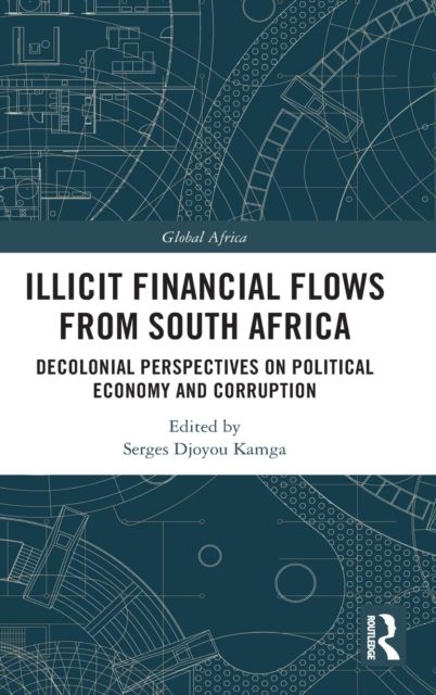 Illicit Financial Flows from South Africa : Decolonial Perspectives on Political Economy and Corruption