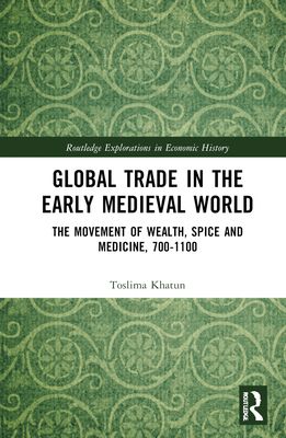 Global Trade in the Early Medieval World : The Movement of Wealth, Spice and Medicine, 700–1100