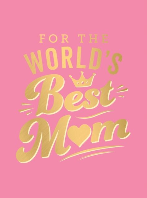 For the World's Best Mum : The Perfect Gift to Give to Your Mum