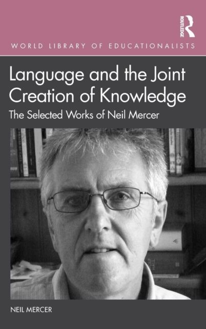 Language and the Joint Creation of Knowledge : The selected works of Neil Mercer