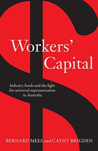 Workers' Capital : Industry funds and the fight for universal superannuation in Australia
