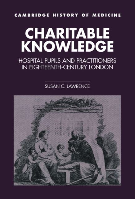 Charitable Knowledge : Hospital Pupils and Practitioners in Eighteenth-Century London