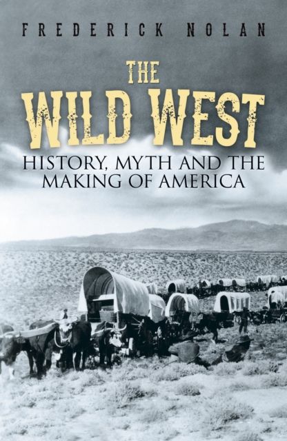 The Wild West : History, myth & the making of America