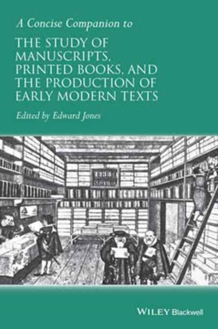 A Concise Companion to the Study of Manuscripts, Printed Books, and the Production of Early Modern Texts : A Festschrift for Gordon Campbell