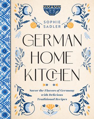 German Home Kitchen : Traditional Recipes That Capture the Flavors of Germany
