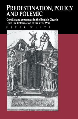 Predestination, Policy and Polemic : Conflict and Consensus in the English Church from the Reformation to the Civil War
