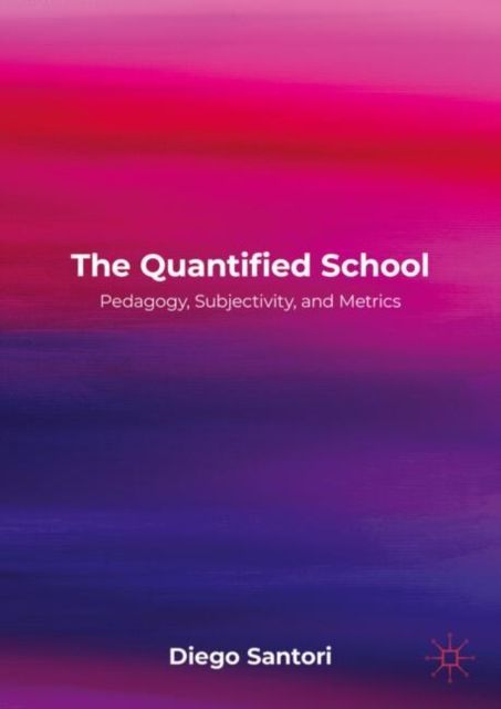 The Quantified School : Pedagogy, Subjectivity, and Metrics