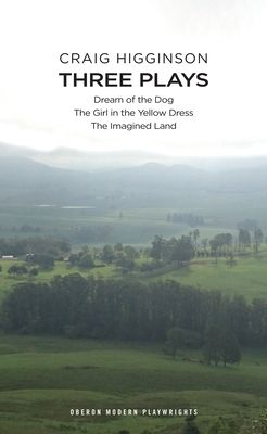 Craig Higginson: Three Plays : Dream of the Dog; The Girl in the Yellow Dress; The Imagined Land
