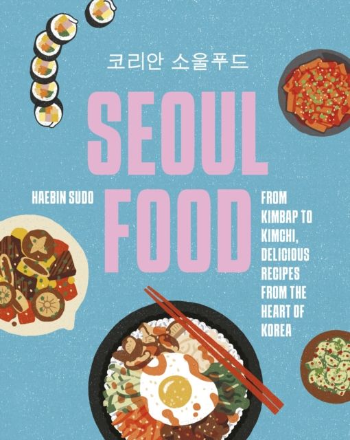 Seoul Food : From Kimbap to Kimchi, Delicious Recipes from the Heart of Korea