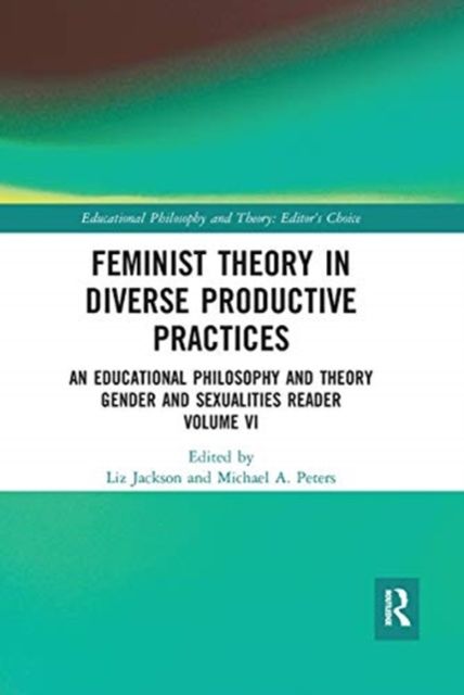 Feminist Theory in Diverse Productive Practices : An Educational Philosophy and Theory Gender and Sexualities Reader, Volume VI