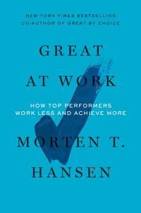 Great at work : how top performers do less, work better and achieve more