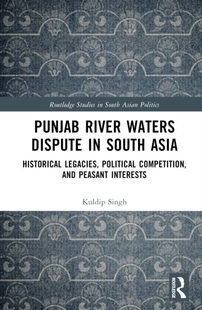 Punjab River Waters Dispute in South Asia : Historical Legacies, Political Competition, and Peasant Interests