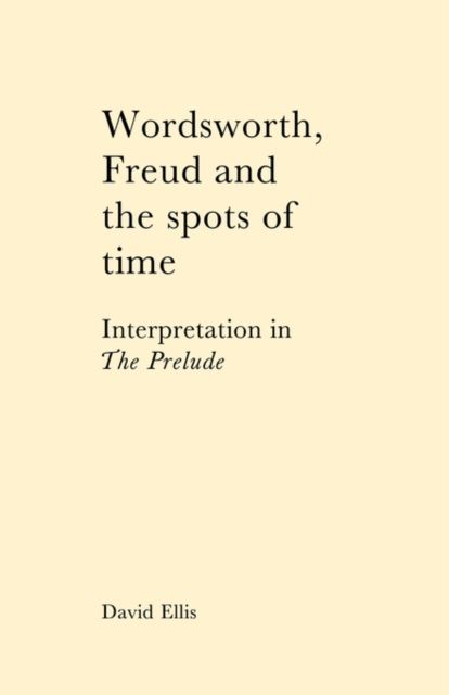 Wordsworth, Freud and the Spots of Time : Interpretation in 'The Prelude'