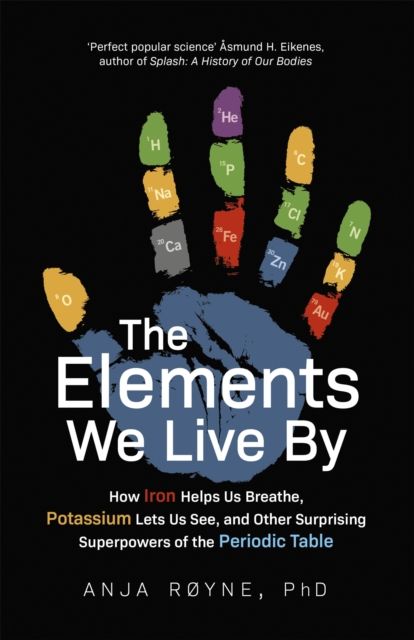The Elements We Live By : How Iron Helps Us Breathe, Potassium Lets Us See, and Other Surprising Superpowers of the Periodic Table