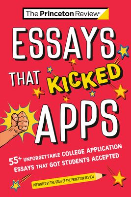 Essays that Kicked Apps: : 55+ Unforgettable College Application Essays that Got Students Accepted