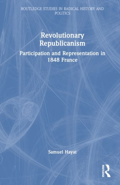 Revolutionary Republicanism : Participation and Representation in 1848 France