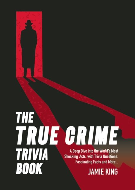 The True Crime Trivia Book : A Deep Dive into the World’s Most Shocking Acts, with Trivia Questions, Fascinating Facts and More