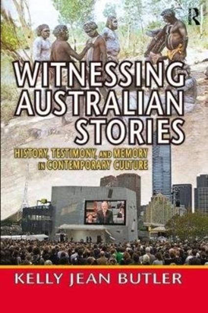 Witnessing Australian Stories : History, Testimony, and Memory in Contemporary Culture