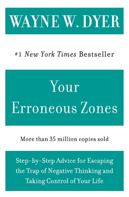Your Erroneous Zones : Step-by-Step Advice for Escaping the Trap of Negative Thinking and Taking Control of Your Life