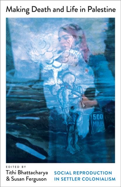 Making Death and Life in Palestine : Social Reproduction in Settler Colonialism