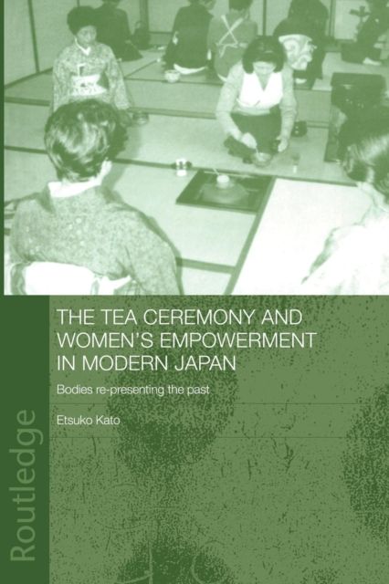 The Tea Ceremony and Women's Empowerment in Modern Japan : Bodies Re-Presenting the Past