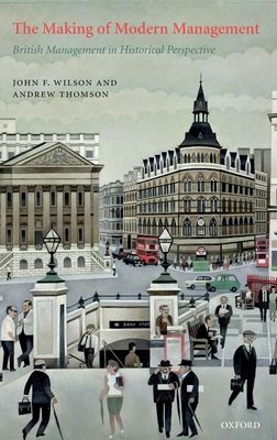 The Making of Modern Management : British Management in Historical Perspective