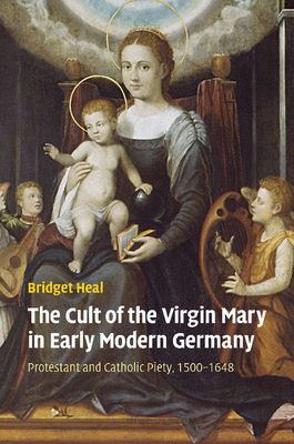 The Cult of the Virgin Mary in Early Modern Germany : Protestant and Catholic Piety, 1500–1648