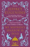 My Mistress’s Sparrow is Dead : Great Love Stories from Chekhov to Munro