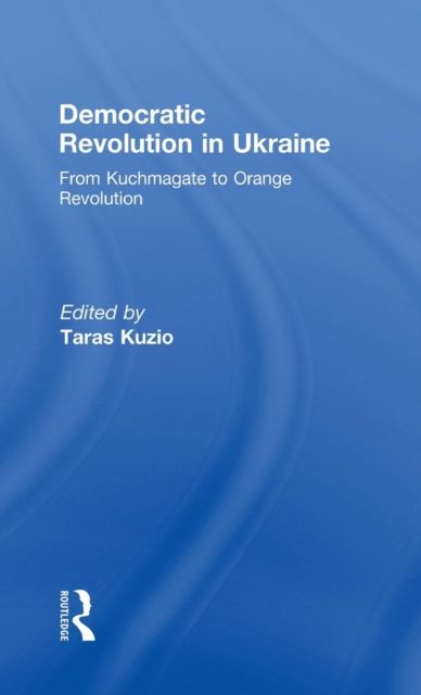 Democratic Revolution in Ukraine : From Kuchmagate to Orange Revolution