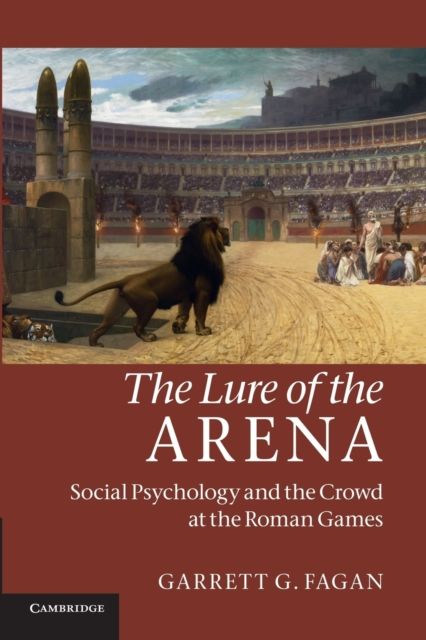 The Lure of the Arena : Social Psychology and the Crowd at the Roman Games